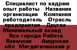 Специалист по кадрам-опыт работы › Название организации ­ Компания-работодатель › Отрасль предприятия ­ Другое › Минимальный оклад ­ 1 - Все города Работа » Вакансии   . Амурская обл.,Магдагачинский р-н